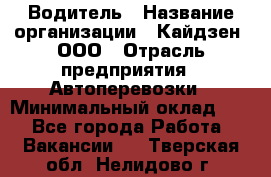 Водитель › Название организации ­ Кайдзен, ООО › Отрасль предприятия ­ Автоперевозки › Минимальный оклад ­ 1 - Все города Работа » Вакансии   . Тверская обл.,Нелидово г.